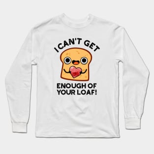 I Can't Get Enough Of Your Loaf Cute Bread Pun Long Sleeve T-Shirt